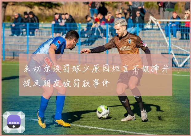 米切尔谈罚球少原因坦言不假摔并提及朋友被罚款事件