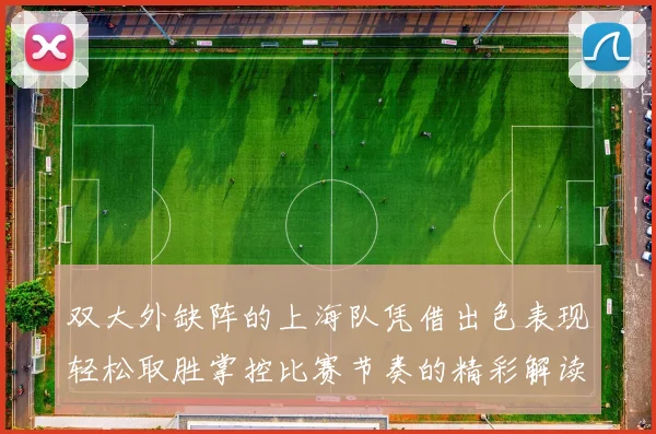 双大外缺阵的上海队凭借出色表现轻松取胜掌控比赛节奏的精彩解读