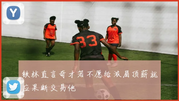 铁林直言奇才若不愿给浓眉顶薪就应果断交易他