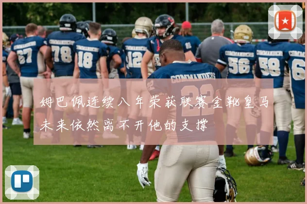 姆巴佩连续八年荣获联赛金靴皇马未来依然离不开他的支撑