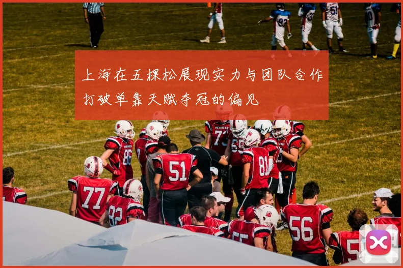 上海在五棵松展现实力与团队合作打破单靠天赋夺冠的偏见