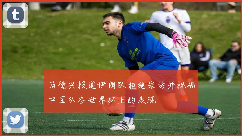 马德兴报道伊朗队拒绝采访并祝福中国队在世界杯上的表现