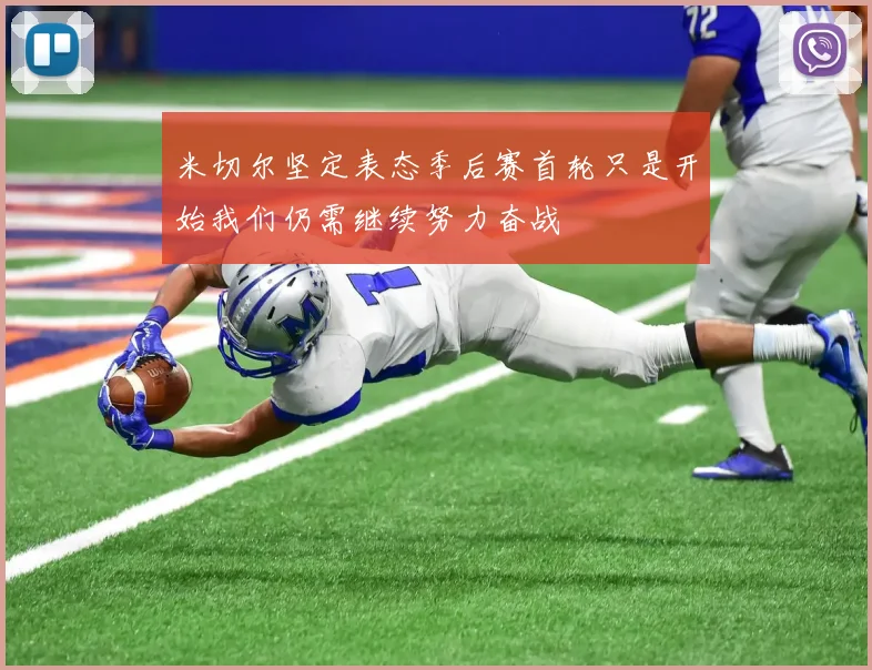 米切尔坚定表态季后赛首轮只是开始我们仍需继续努力奋战