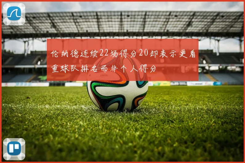 伦纳德连续22场得分20却表示更看重球队排名而非个人得分