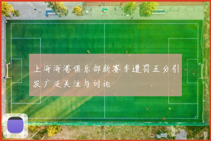 上海海港俱乐部新赛季遭罚五分引发广泛关注与讨论