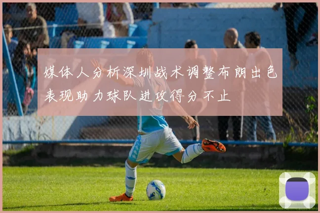 媒体人分析深圳战术调整布朗出色表现助力球队进攻得分不止